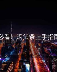 冲浪必看！汤头条上手指南速览