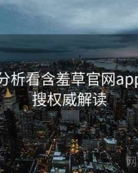 从破圈分析看含羞草官网app实时热搜权威解读
