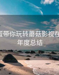 隐藏彩蛋带你玩转蘑菇影视在线观看，年度总结