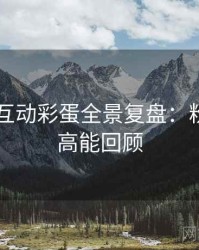 吃瓜51互动彩蛋全景复盘：粉丝文化高能回顾