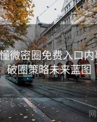 一文读懂微密圈免费入口内幕揭晓，破圈策略未来蓝图