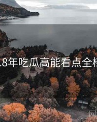 2018年吃瓜高能看点全档案