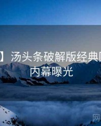 【新鲜】汤头条破解版经典回顾真实内幕曝光