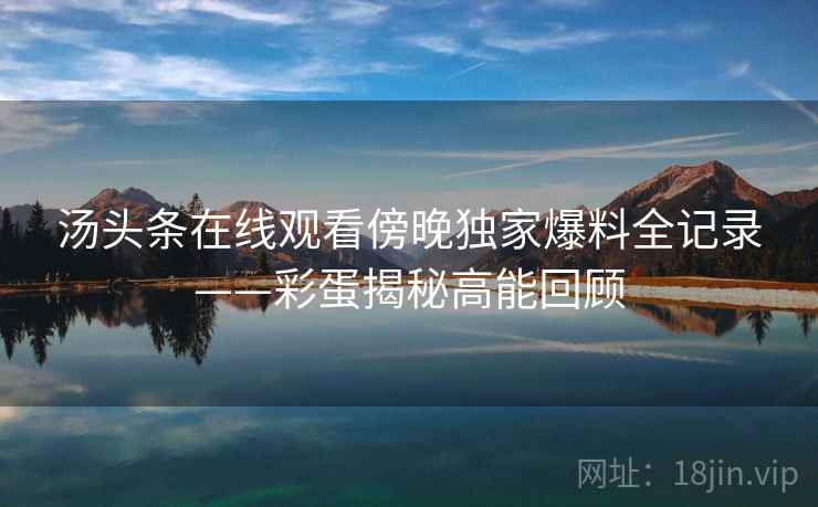 汤头条在线观看傍晚独家爆料全记录——彩蛋揭秘高能回顾