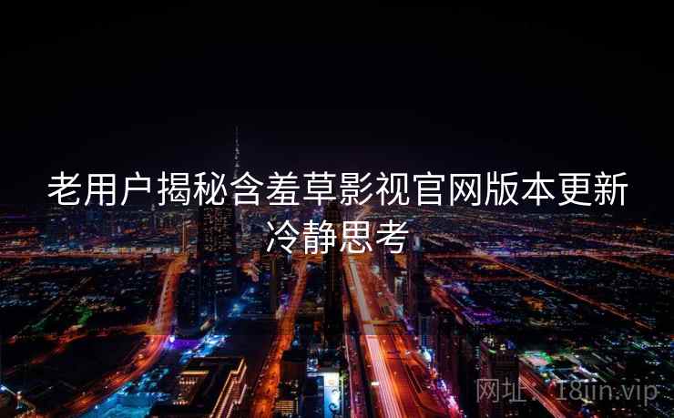 老用户揭秘含羞草影视官网版本更新冷静思考