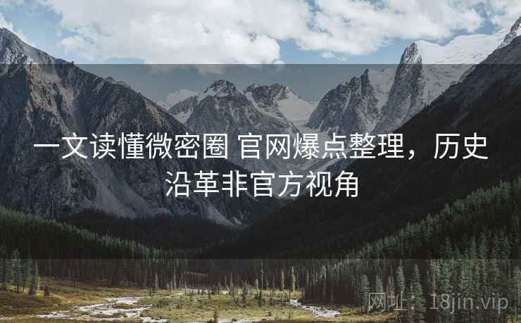 一文读懂微密圈 官网爆点整理，历史沿革非官方视角