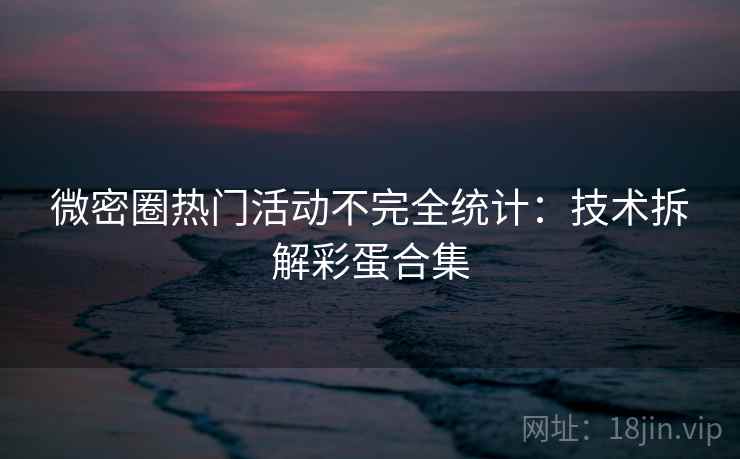 微密圈热门活动不完全统计：技术拆解彩蛋合集