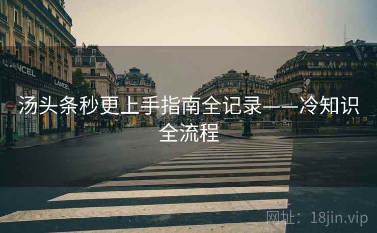 汤头条秒更上手指南全记录——冷知识全流程