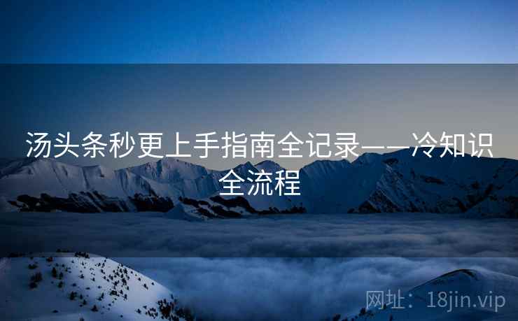 汤头条秒更上手指南全记录——冷知识全流程