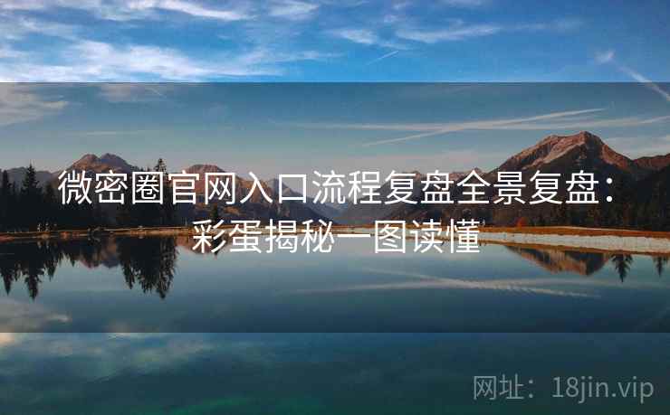 微密圈官网入口流程复盘全景复盘：彩蛋揭秘一图读懂
