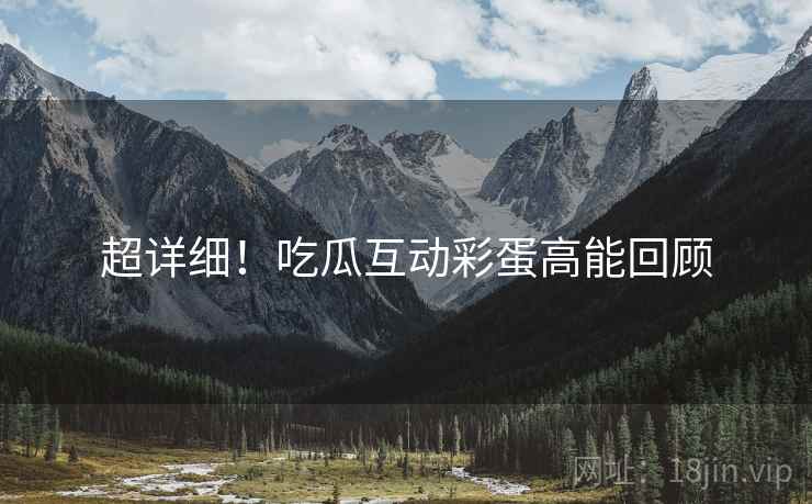 超详细！吃瓜互动彩蛋高能回顾