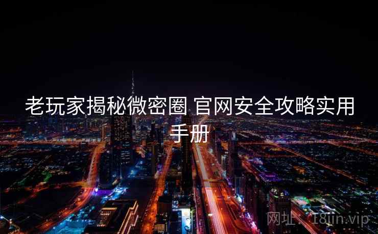 老玩家揭秘微密圈 官网安全攻略实用手册
