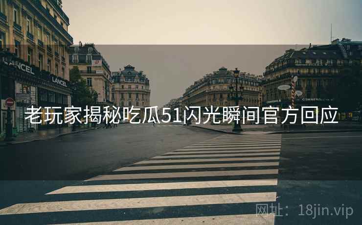 老玩家揭秘吃瓜51闪光瞬间官方回应