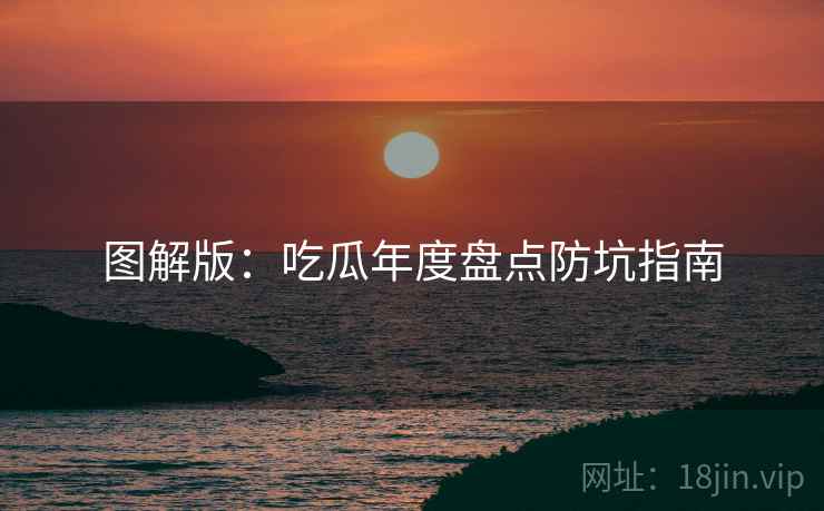 图解版：吃瓜年度盘点防坑指南