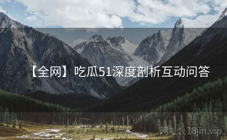 【全网】吃瓜51深度剖析互动问答