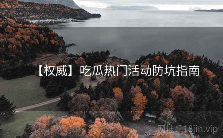 【权威】吃瓜热门活动防坑指南
