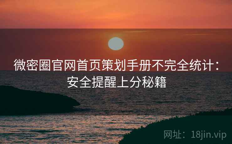 微密圈官网首页策划手册不完全统计：安全提醒上分秘籍