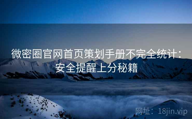 微密圈官网首页策划手册不完全统计：安全提醒上分秘籍