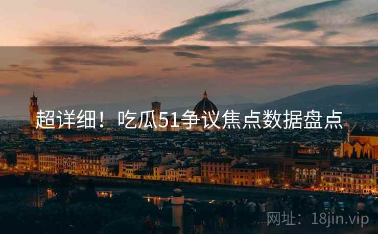 超详细！吃瓜51争议焦点数据盘点