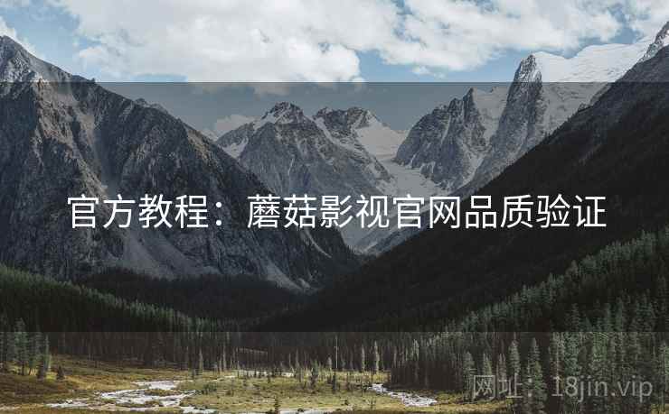 官方教程：蘑菇影视官网品质验证