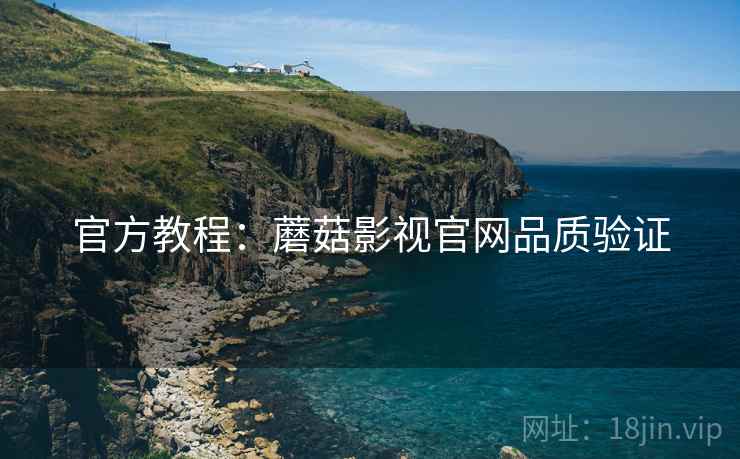 官方教程：蘑菇影视官网品质验证