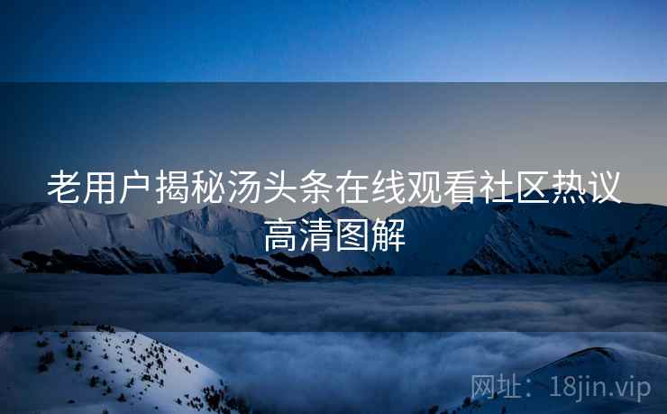 老用户揭秘汤头条在线观看社区热议高清图解