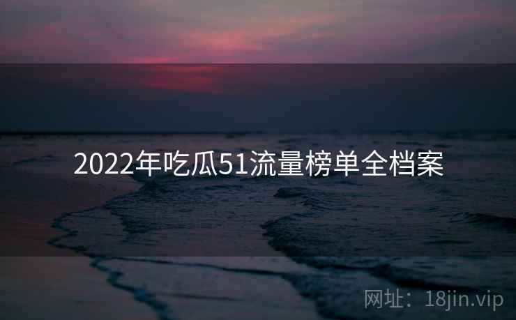 2022年吃瓜51流量榜单全档案