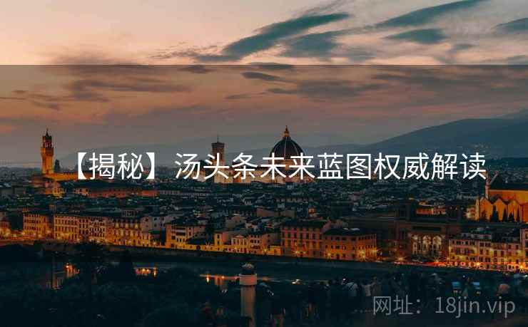 【揭秘】汤头条未来蓝图权威解读