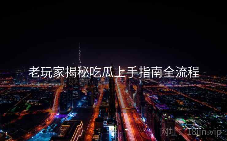 老玩家揭秘吃瓜上手指南全流程