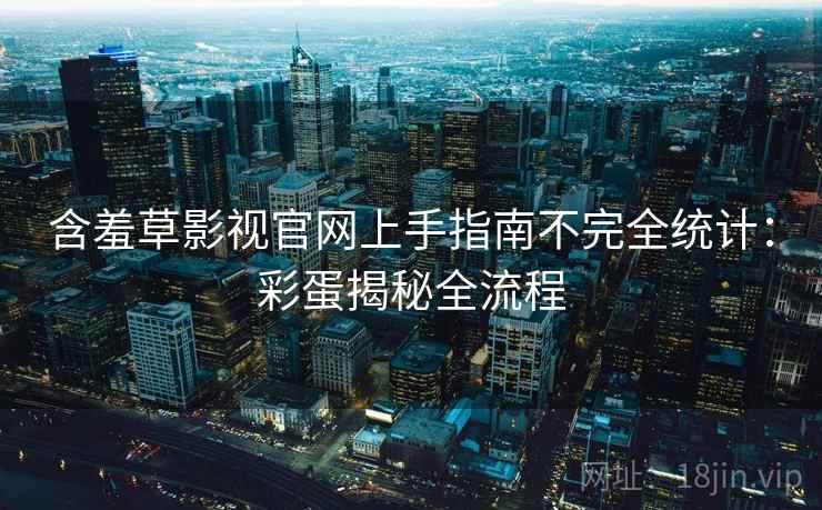 含羞草影视官网上手指南不完全统计：彩蛋揭秘全流程