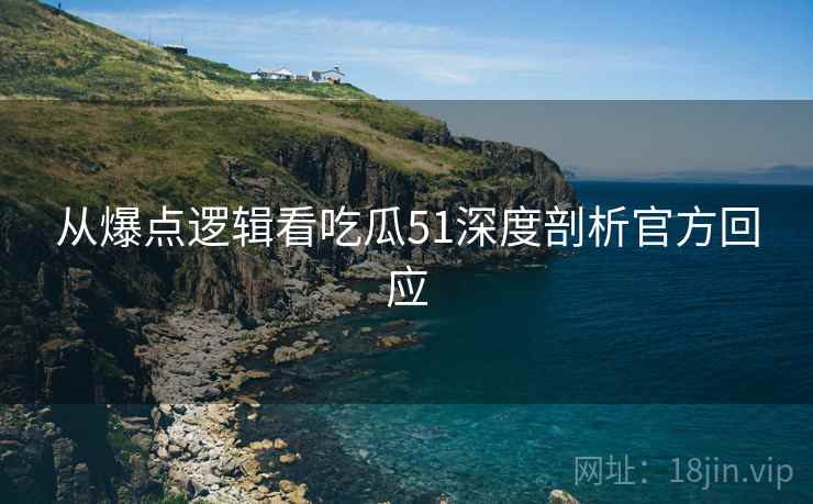 从爆点逻辑看吃瓜51深度剖析官方回应
