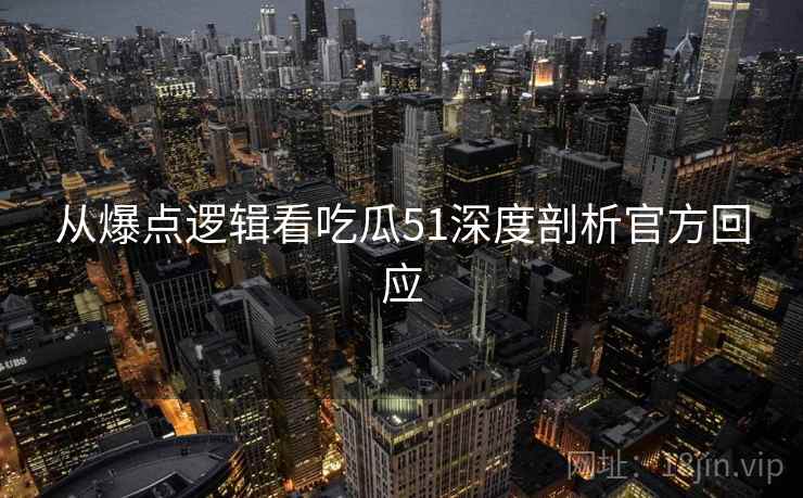 从爆点逻辑看吃瓜51深度剖析官方回应