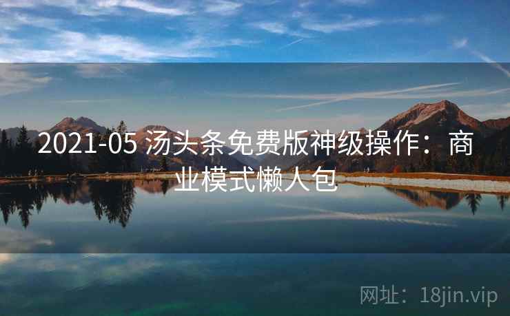 2021-05 汤头条免费版神级操作：商业模式懒人包