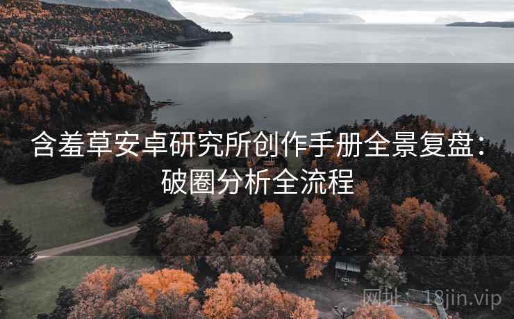 含羞草安卓研究所创作手册全景复盘：破圈分析全流程
