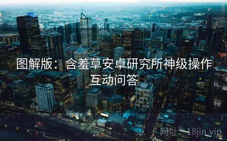 图解版：含羞草安卓研究所神级操作互动问答
