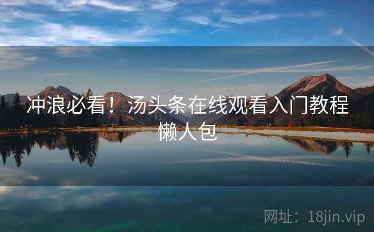 冲浪必看！汤头条在线观看入门教程懒人包