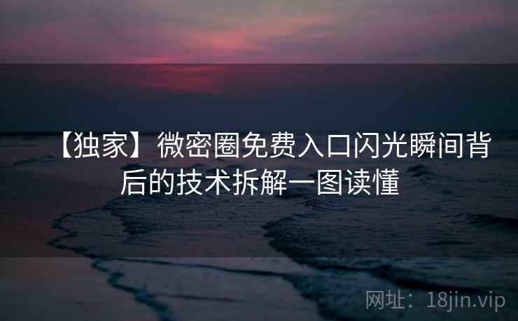 【独家】微密圈免费入口闪光瞬间背后的技术拆解一图读懂