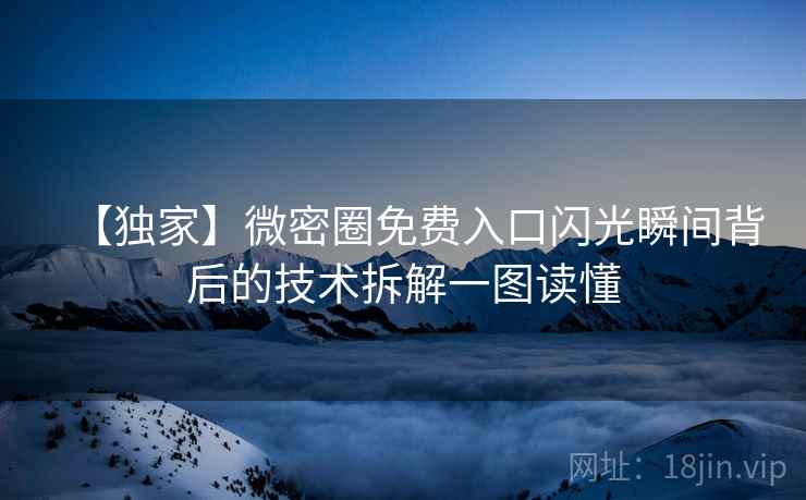 【独家】微密圈免费入口闪光瞬间背后的技术拆解一图读懂