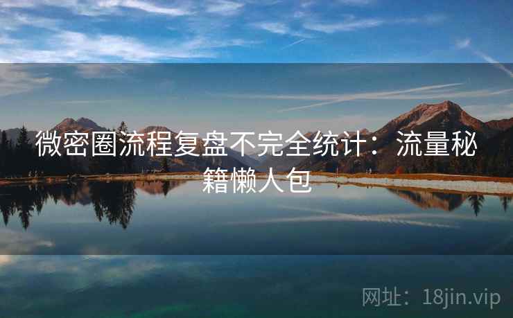 微密圈流程复盘不完全统计：流量秘籍懒人包