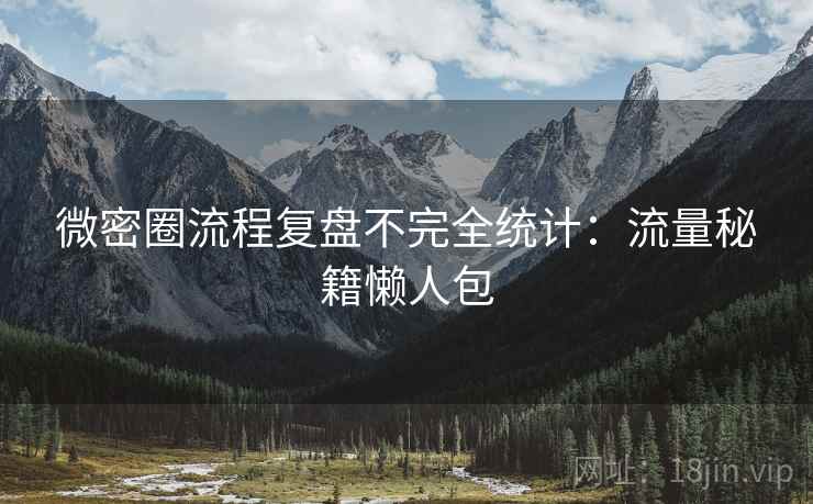 微密圈流程复盘不完全统计：流量秘籍懒人包