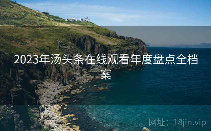 2023年汤头条在线观看年度盘点全档案
