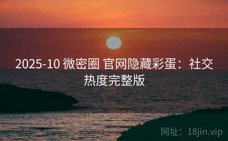 2025-10 微密圈 官网隐藏彩蛋：社交热度完整版