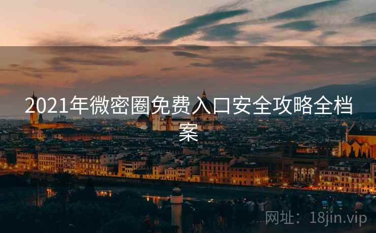 2021年微密圈免费入口安全攻略全档案