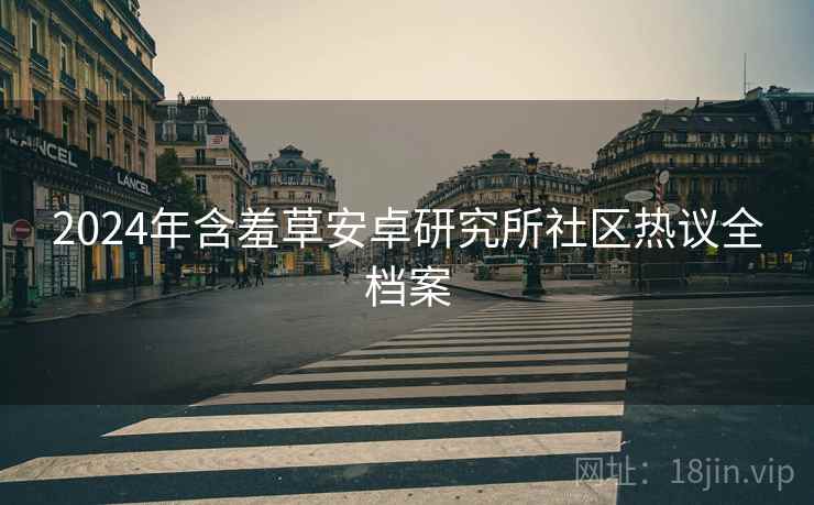 2024年含羞草安卓研究所社区热议全档案