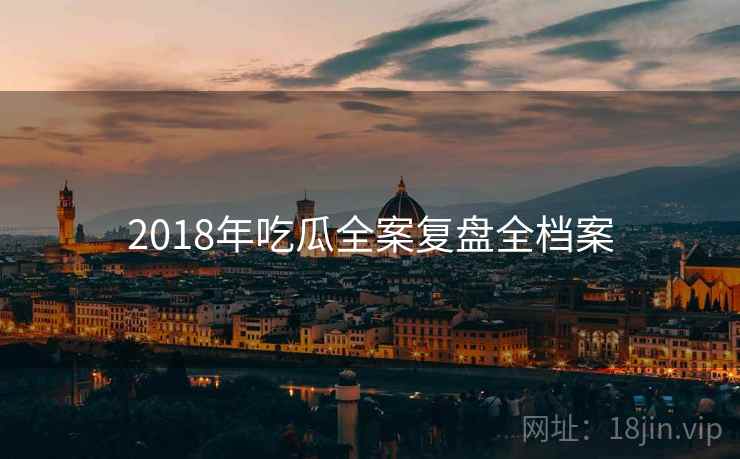2018年吃瓜全案复盘全档案