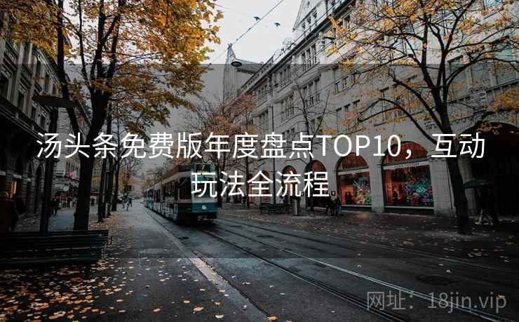 汤头条免费版年度盘点TOP10，互动玩法全流程