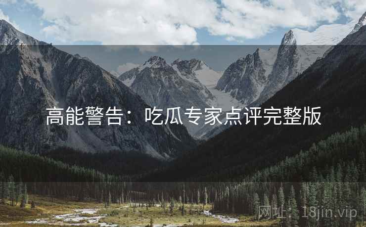高能警告：吃瓜专家点评完整版