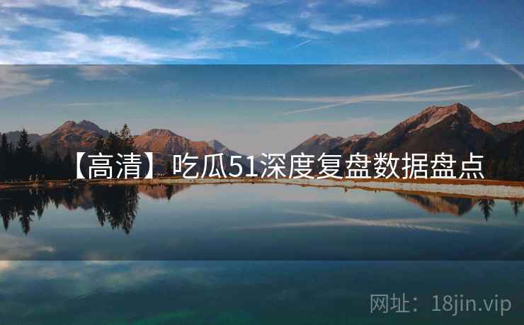 【高清】吃瓜51深度复盘数据盘点