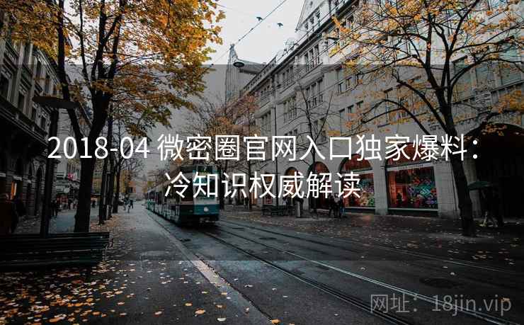 2018-04 微密圈官网入口独家爆料：冷知识权威解读