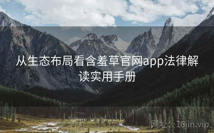 从生态布局看含羞草官网app法律解读实用手册